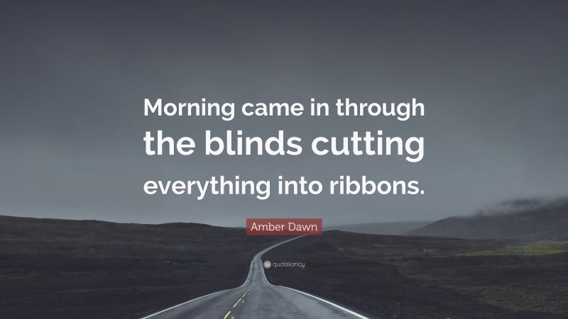 Amber Dawn Quote: “Morning came in through the blinds cutting everything into ribbons.”