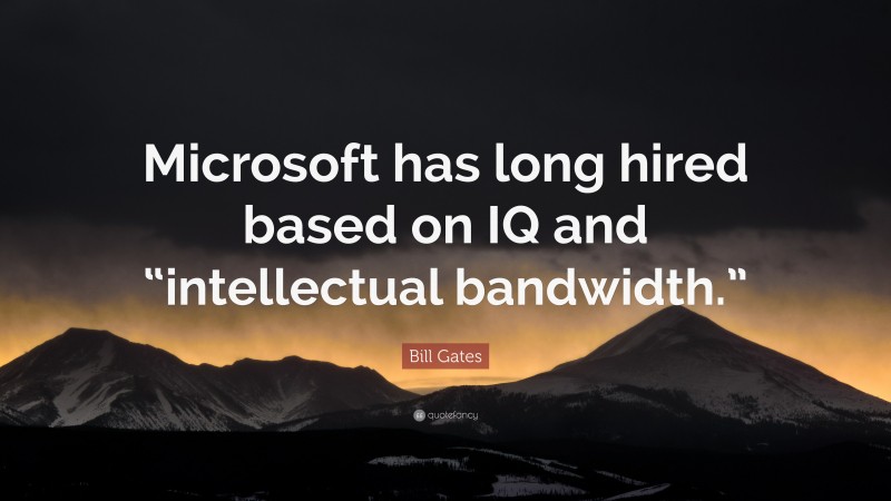 Bill Gates Quote: “Microsoft has long hired based on IQ and “intellectual bandwidth.””