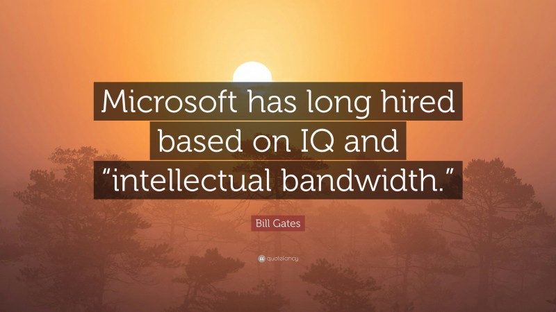 Bill Gates Quote: “Microsoft has long hired based on IQ and “intellectual bandwidth.””