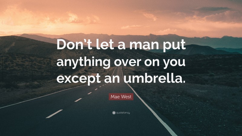 Mae West Quote: “Don’t let a man put anything over on you except an umbrella.”