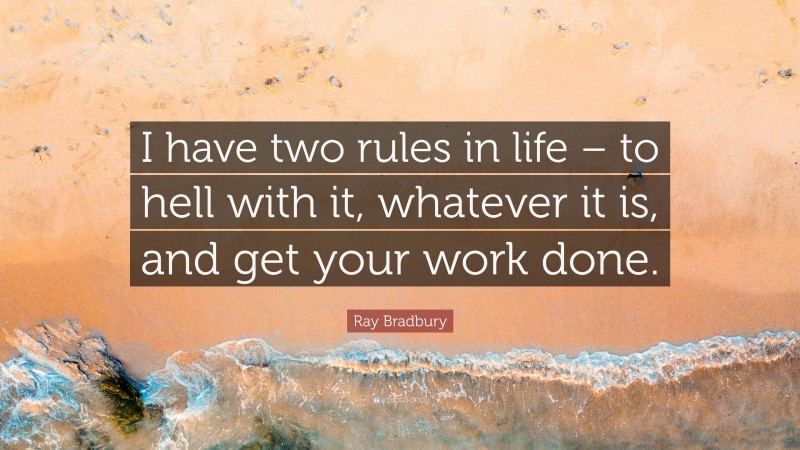 Ray Bradbury Quote: “I have two rules in life – to hell with it, whatever it is, and get your work done.”