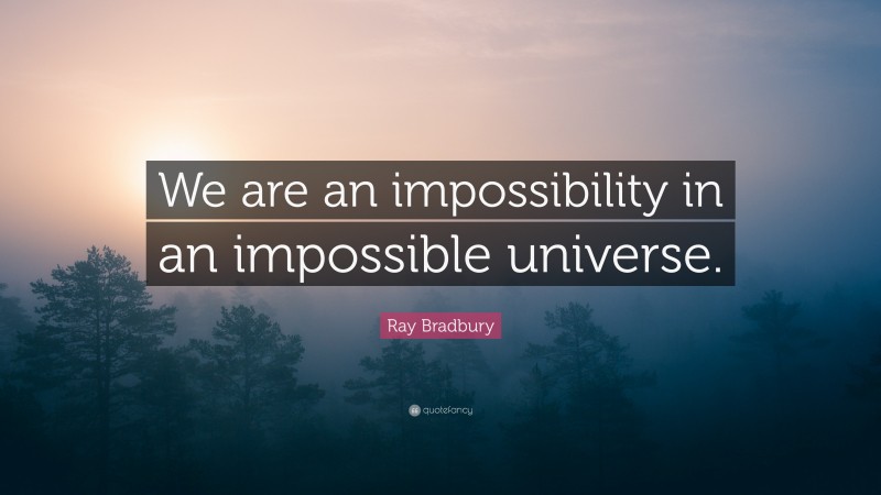 Ray Bradbury Quote: “We are an impossibility in an impossible universe.”
