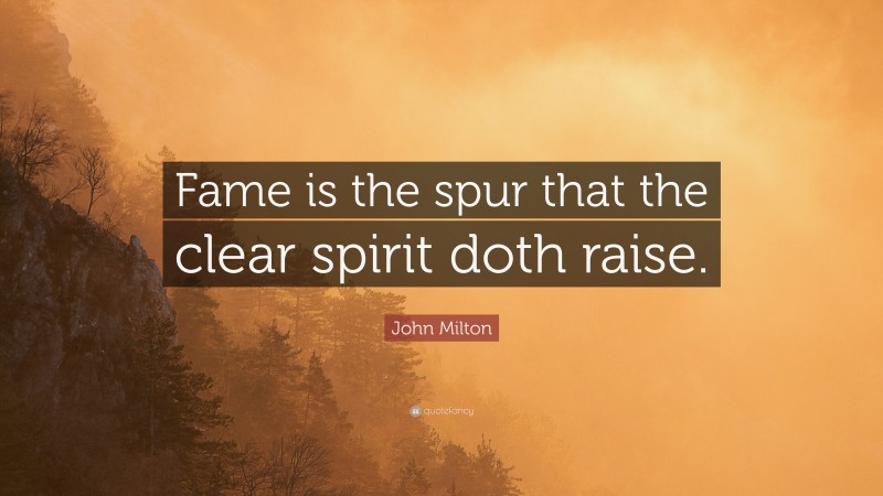 John Milton Quote: “Fame is the spur that the clear spirit doth raise.”