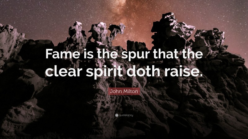 John Milton Quote: “Fame is the spur that the clear spirit doth raise.”
