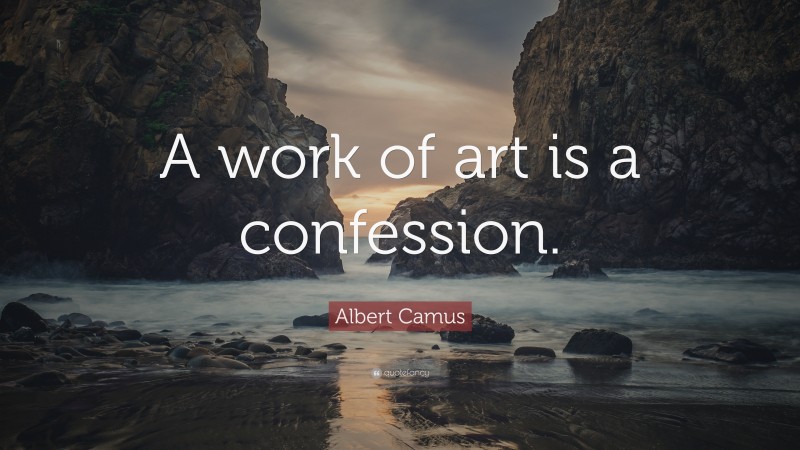 Albert Camus Quote: “A work of art is a confession.”