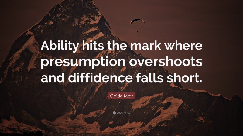 Golda Meir Quote: “Ability hits the mark where presumption overshoots and diffidence falls short.”