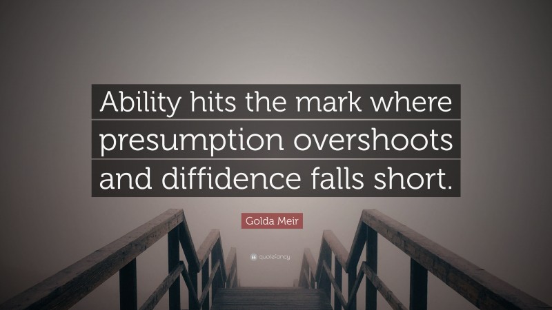 Golda Meir Quote: “Ability hits the mark where presumption overshoots and diffidence falls short.”