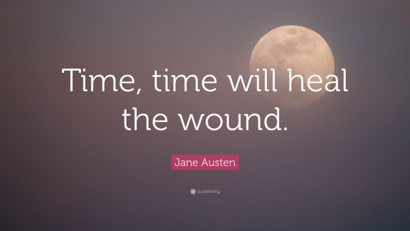 Jane Austen Quote: “Time, time will heal the wound.”