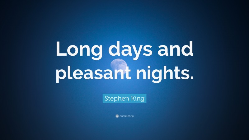 Stephen King Quote: “Long days and pleasant nights.”