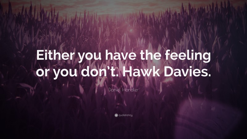 Daniel Handler Quote: “Either you have the feeling or you don’t. Hawk Davies.”
