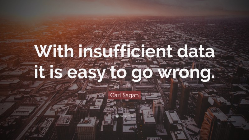 Carl Sagan Quote: “With insufficient data it is easy to go wrong.”