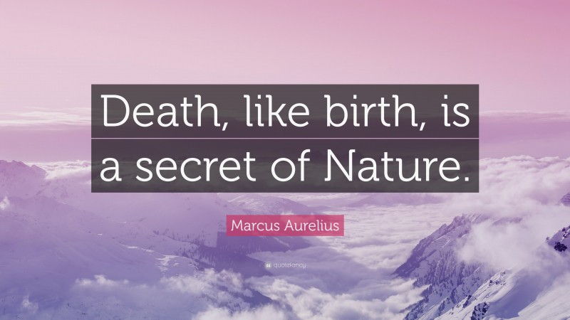 Marcus Aurelius Quote: “Death, like birth, is a secret of Nature.”