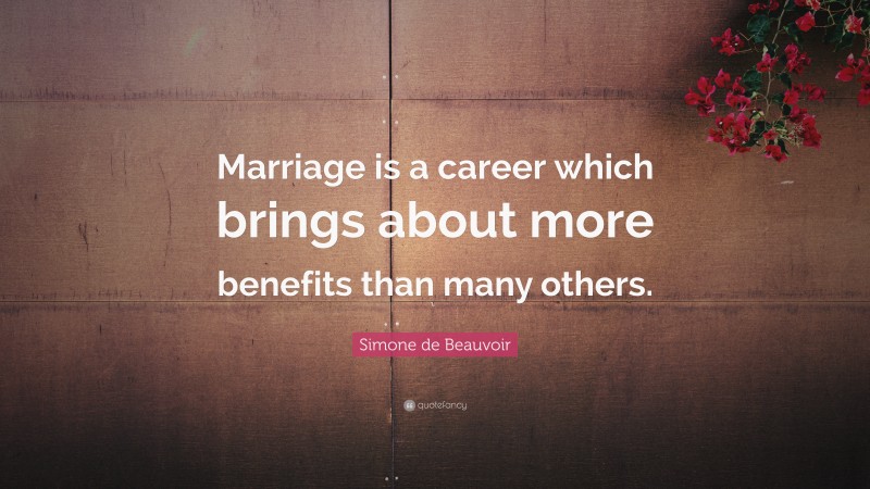 Simone de Beauvoir Quote: “Marriage is a career which brings about more benefits than many others.”