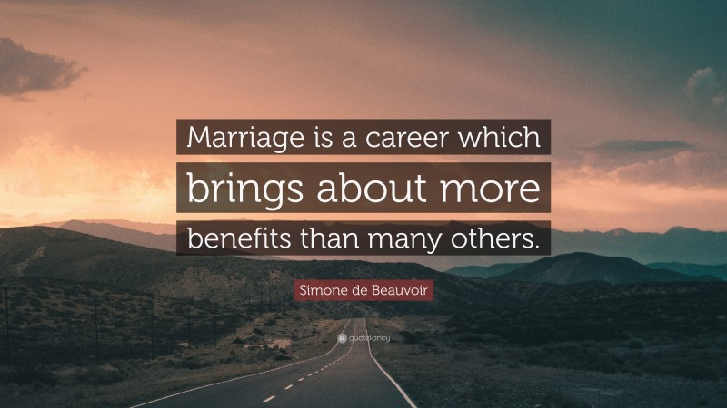 Simone de Beauvoir Quote: “Marriage is a career which brings about more benefits than many others.”