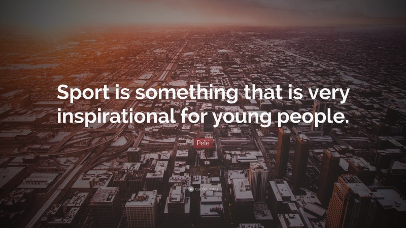 Pelé Quote: “Sport is something that is very inspirational for young people.”
