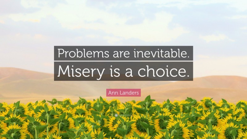 Ann Landers Quote: “Problems are inevitable. Misery is a choice.”