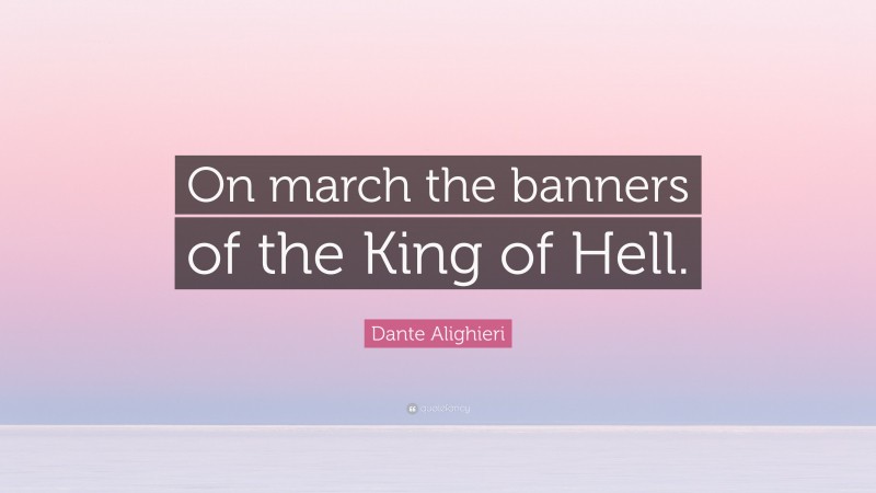 Dante Alighieri Quote: “On march the banners of the King of Hell.”