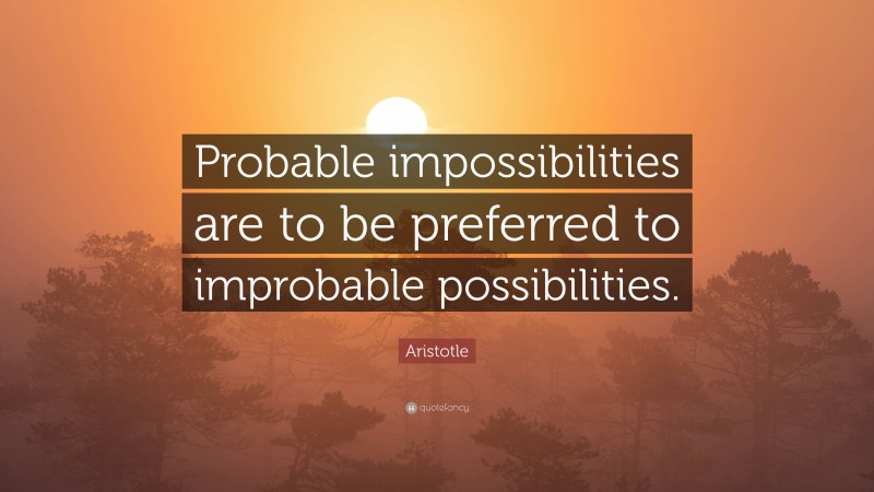 Aristotle Quote: “Probable impossibilities are to be preferred to improbable possibilities.”