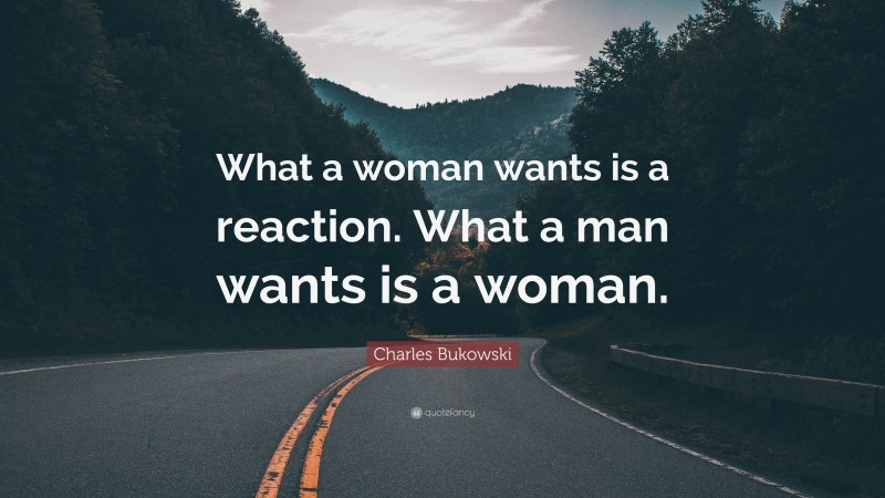 Charles Bukowski Quote: “What a woman wants is a reaction. What a man wants is a woman.”