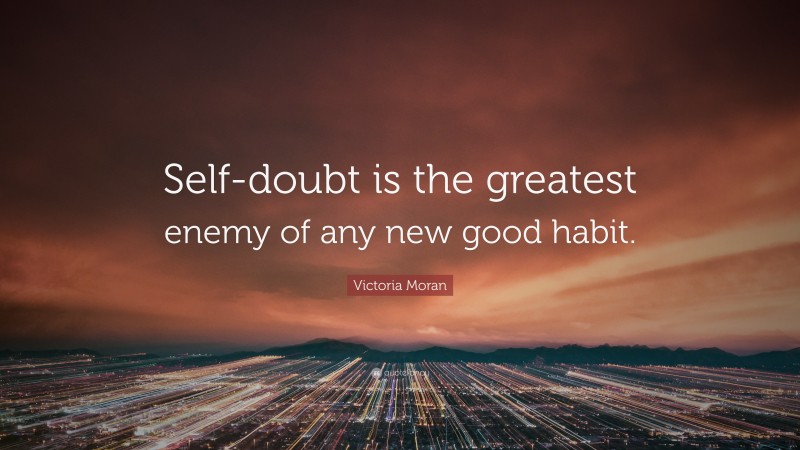 Victoria Moran Quote: “Self-doubt is the greatest enemy of any new good habit.”
