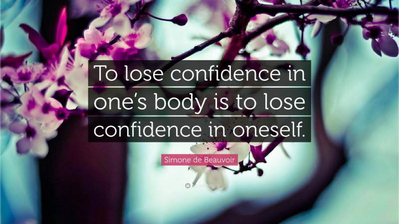 Simone de Beauvoir Quote: “To lose confidence in one’s body is to lose confidence in oneself.”