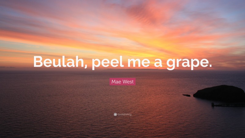 Mae West Quote: “Beulah, peel me a grape.”
