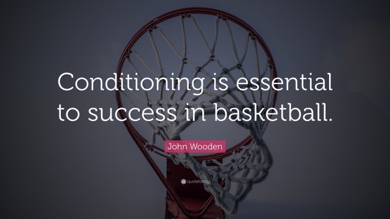 John Wooden Quote: “Conditioning is essential to success in basketball.”