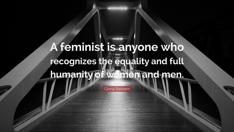 Gloria Steinem Quote: “A feminist is anyone who recognizes the equality and full humanity of women and men.”