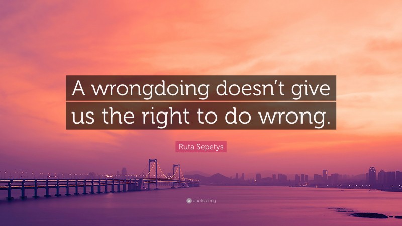 Ruta Sepetys Quote: “A wrongdoing doesn’t give us the right to do wrong.”
