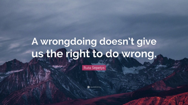 Ruta Sepetys Quote: “A wrongdoing doesn’t give us the right to do wrong.”