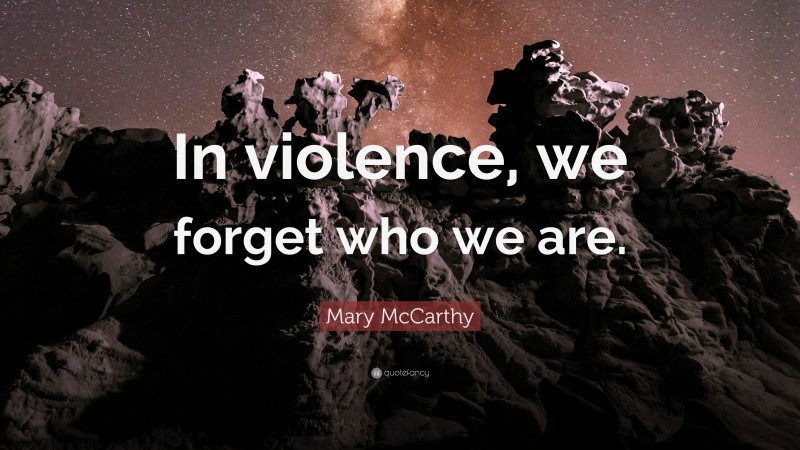 Mary McCarthy Quote: “In violence, we forget who we are.”