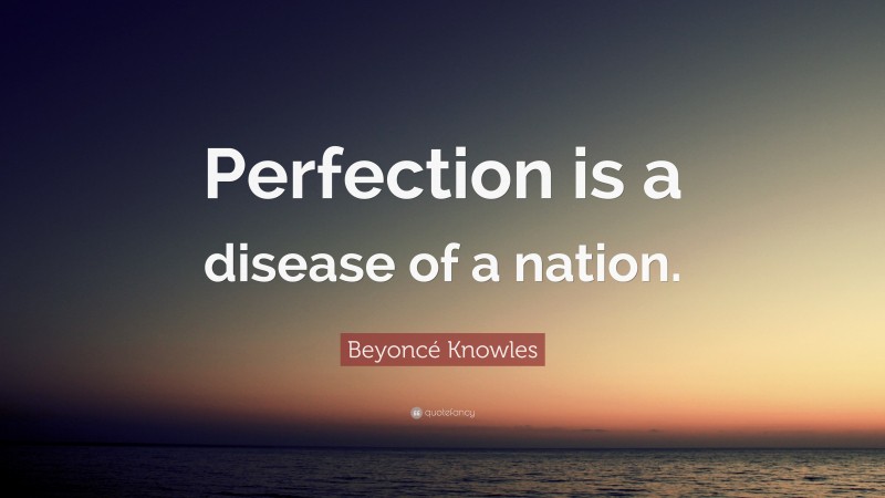 Beyoncé Knowles Quote: “Perfection is a disease of a nation.”