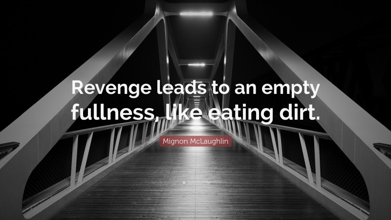Mignon McLaughlin Quote: “Revenge leads to an empty fullness, like eating dirt.”
