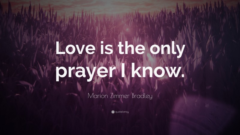 Marion Zimmer Bradley Quote: “Love is the only prayer I know.”