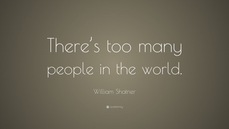 William Shatner Quote: “There’s too many people in the world.”