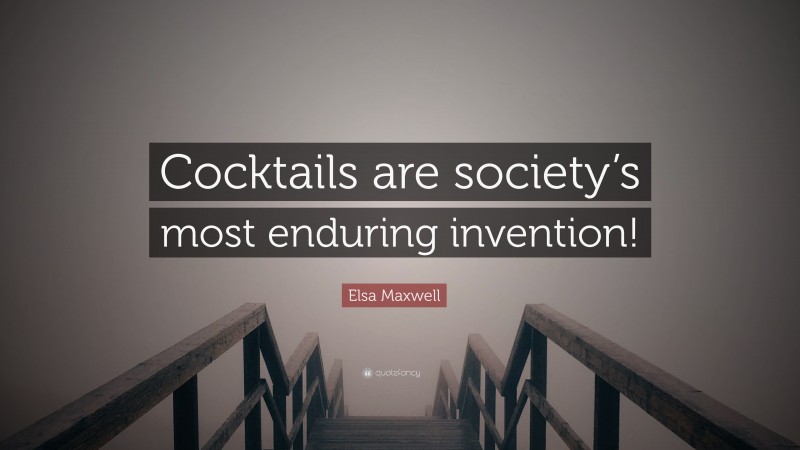 Elsa Maxwell Quote: “Cocktails are society’s most enduring invention!”