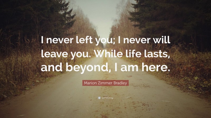 Marion Zimmer Bradley Quote: “I never left you; I never will leave you. While life lasts, and beyond, I am here.”