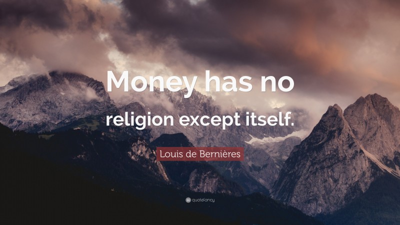 Louis de Bernières Quote: “Money has no religion except itself.”
