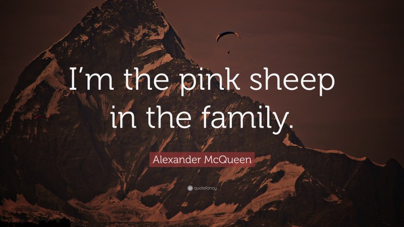 Alexander McQueen Quote: “I’m the pink sheep in the family.”