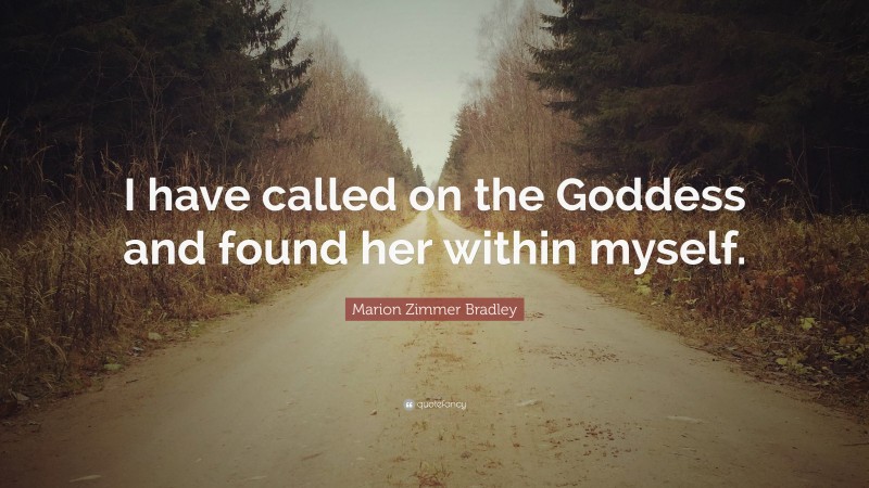 Marion Zimmer Bradley Quote: “I have called on the Goddess and found her within myself.”