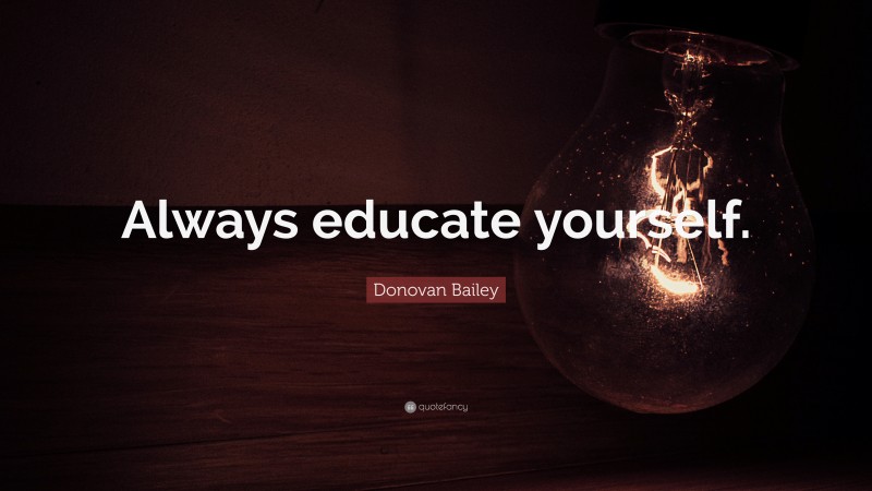 Donovan Bailey Quote: “Always educate yourself.”
