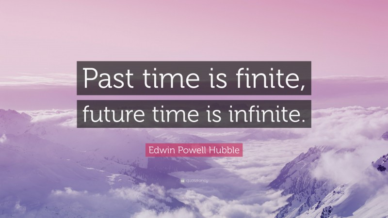 Edwin Powell Hubble Quote: “Past time is finite, future time is infinite.”