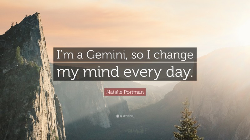 Natalie Portman Quote: “I’m a Gemini, so I change my mind every day.”