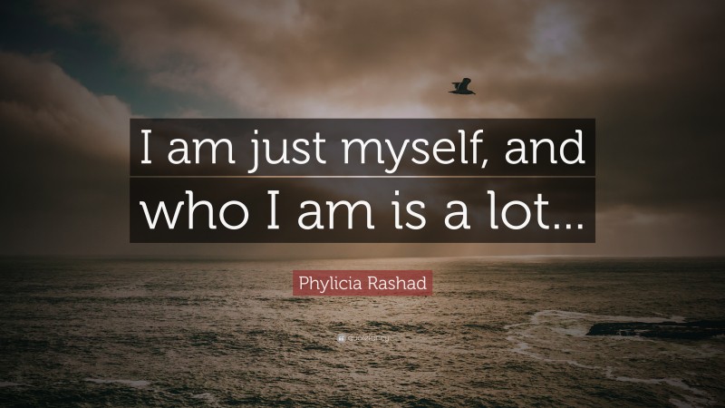 Phylicia Rashad Quote: “I am just myself, and who I am is a lot...”