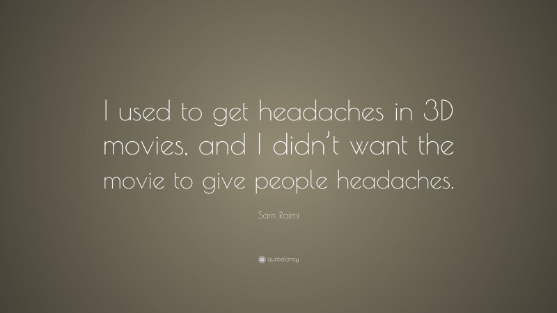 Sam Raimi Quote: “I used to get headaches in 3D movies, and I didn’t want the movie to give people headaches.”