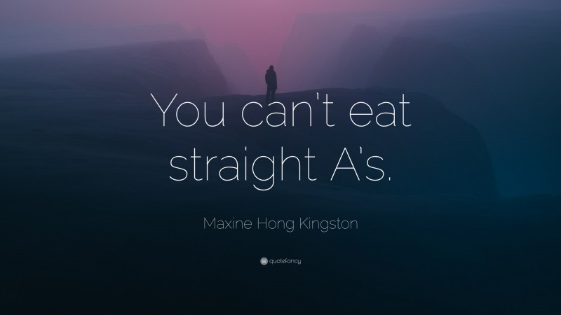 Maxine Hong Kingston Quote: “You can’t eat straight A’s.”
