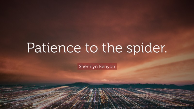 Sherrilyn Kenyon Quote: “Patience to the spider.”