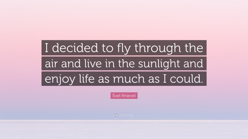 Evel Knievel Quote: “I decided to fly through the air and live in the sunlight and enjoy life as much as I could.”