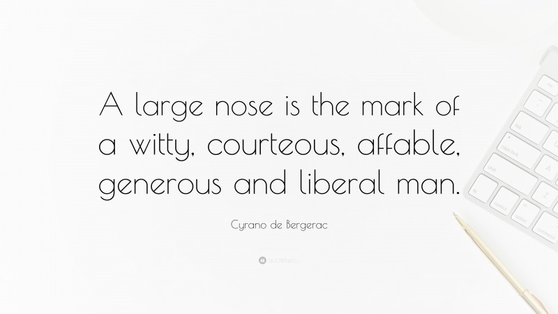 Cyrano de Bergerac Quote: “A large nose is the mark of a witty, courteous, affable, generous and liberal man.”