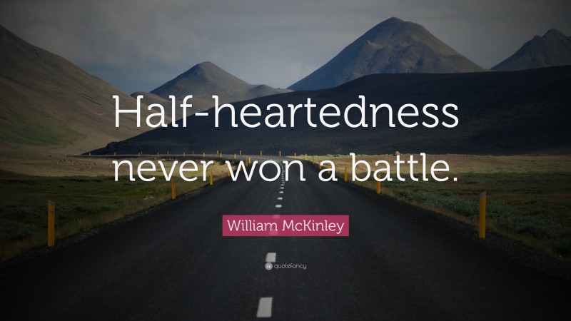 William McKinley Quote: “Half-heartedness never won a battle.”